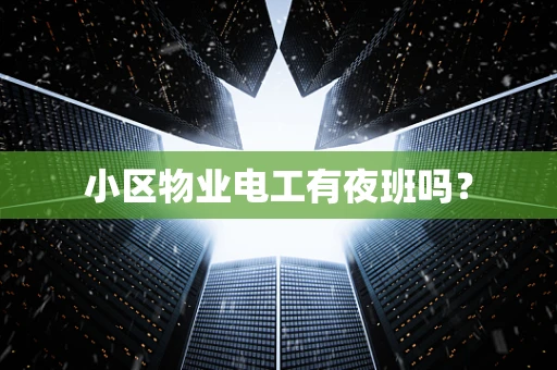 小区物业电工有夜班吗？