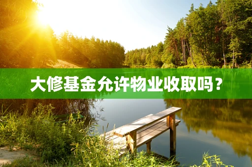 大修基金允许物业收取吗？
