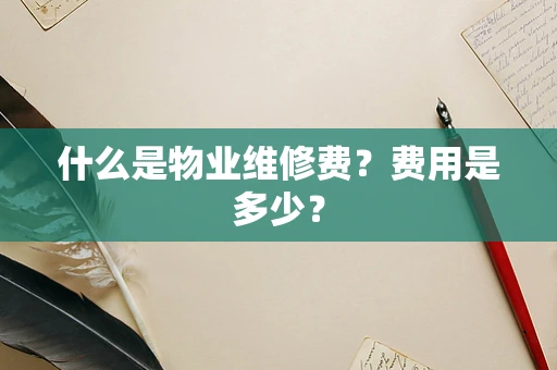什么是物业维修费？费用是多少？