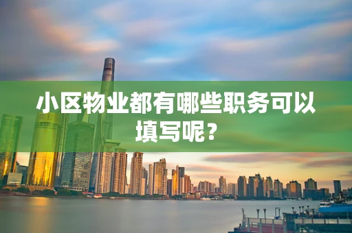 小区物业都有哪些职务可以填写呢？