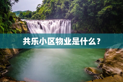 共乐小区物业是什么？