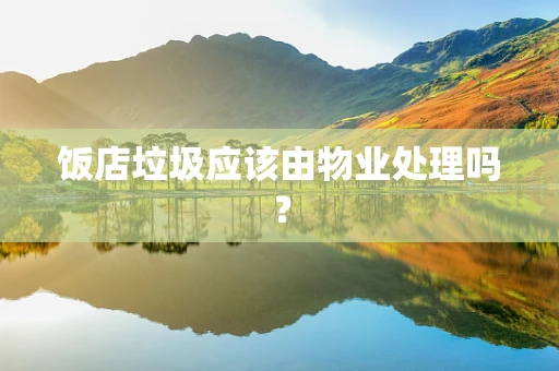 饭店垃圾应该由物业处理吗？