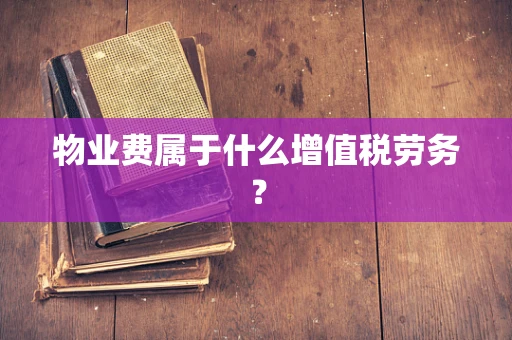 物业费属于什么增值税劳务？