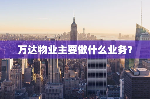 万达物业主要做什么业务？