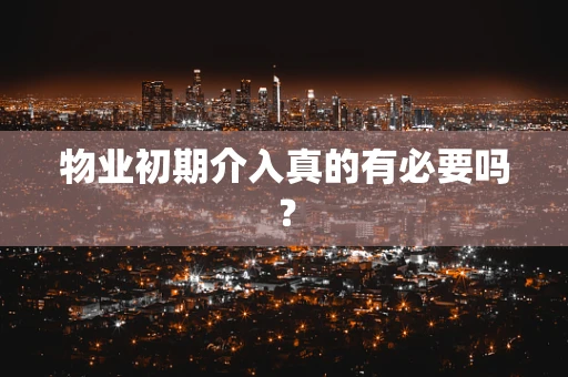 物业初期介入真的有必要吗？