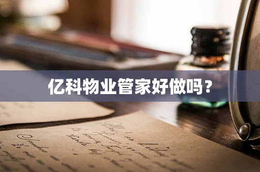 亿科物业管家好做吗？