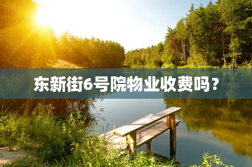 东新街6号院物业收费吗？