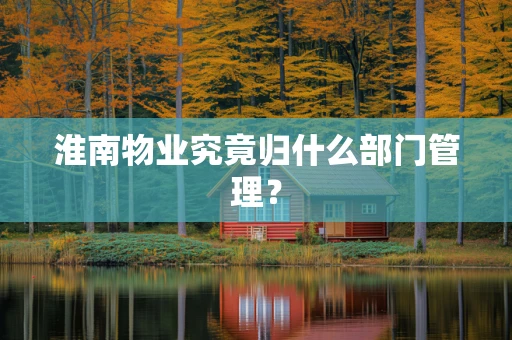 淮南物业究竟归什么部门管理？