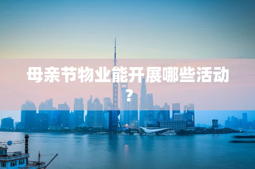 母亲节物业能开展哪些活动？