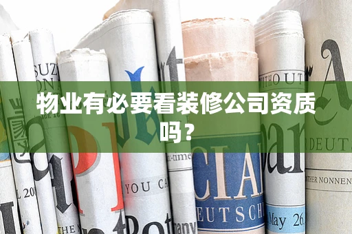 物业有必要看装修公司资质吗？