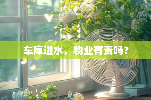 车库进水，物业有责吗？