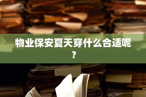 物业保安夏天穿什么合适呢？