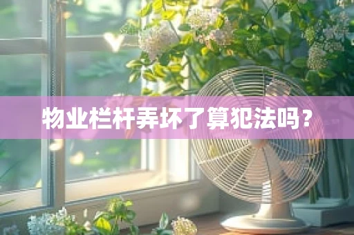物业栏杆弄坏了算犯法吗？