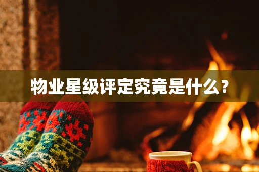 物业星级评定究竟是什么？