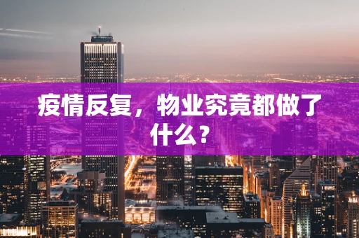 疫情反复，物业究竟都做了什么？
