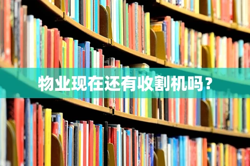 物业现在还有收割机吗？