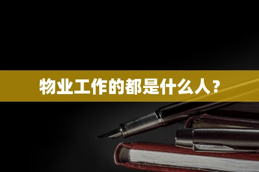 物业工作的都是什么人？