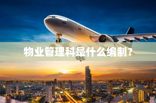 物业管理科是什么编制？