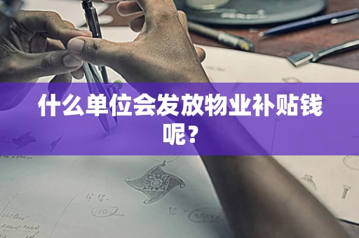 什么单位会发放物业补贴钱呢？