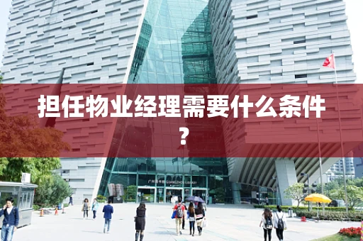 担任物业经理需要什么条件？