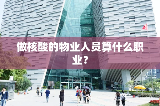 做核酸的物业人员算什么职业？