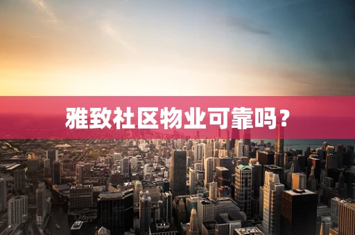 雅致社区物业可靠吗？