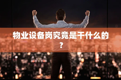 物业设备岗究竟是干什么的？