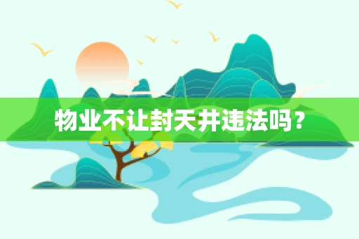 物业不让封天井违法吗？