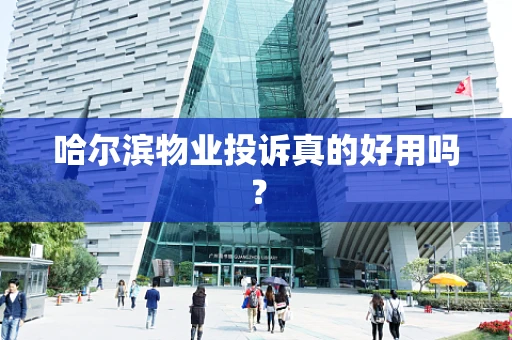 哈尔滨物业投诉真的好用吗？