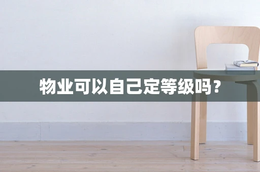 物业可以自己定等级吗？