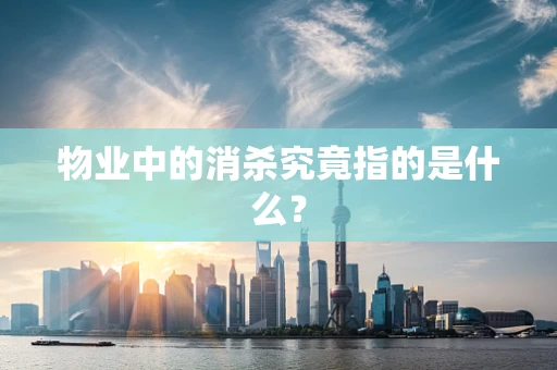 物业中的消杀究竟指的是什么？