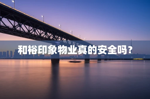 和裕印象物业真的安全吗？