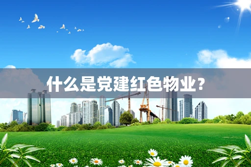 什么是党建红色物业？