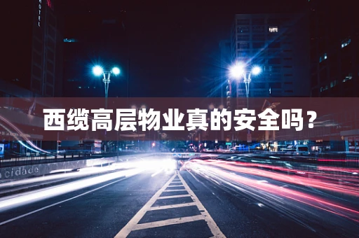 西缆高层物业真的安全吗？