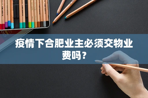 疫情下合肥业主必须交物业费吗？