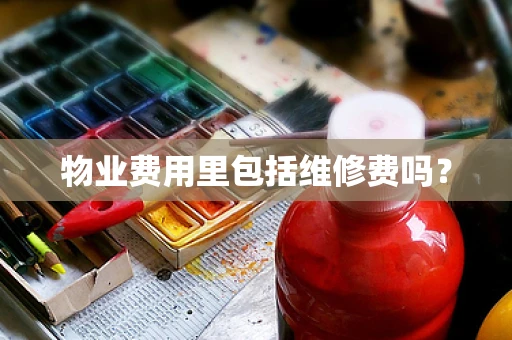 物业费用里包括维修费吗？