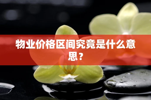 物业价格区间究竟是什么意思？