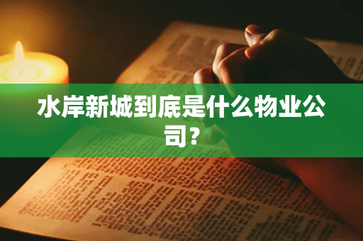 水岸新城到底是什么物业公司？