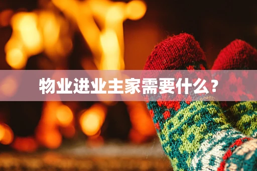 物业进业主家需要什么？