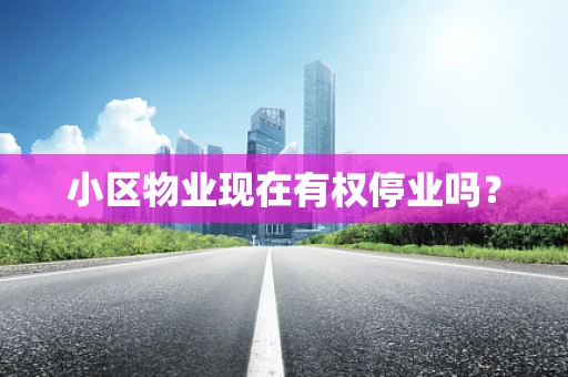 小区物业现在有权停业吗？