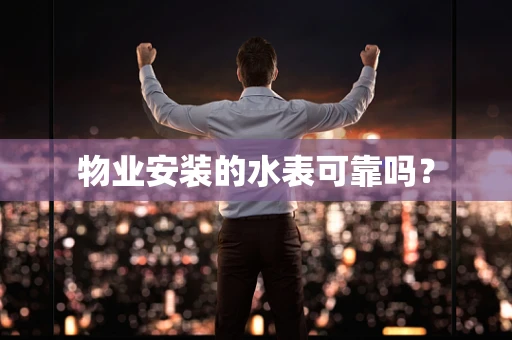 物业安装的水表可靠吗？