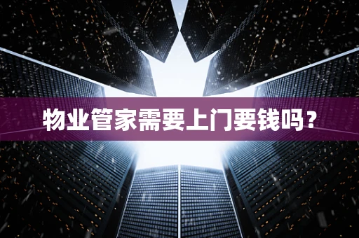物业管家需要上门要钱吗？