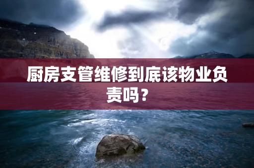 厨房支管维修到底该物业负责吗？