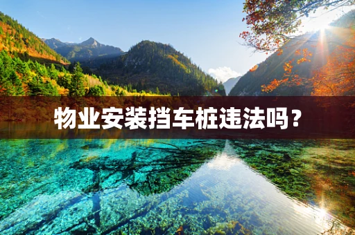 物业安装挡车桩违法吗？