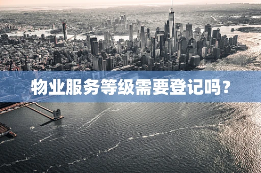 物业服务等级需要登记吗？