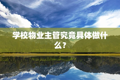 学校物业主管究竟具体做什么？