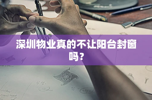 深圳物业真的不让阳台封窗吗？