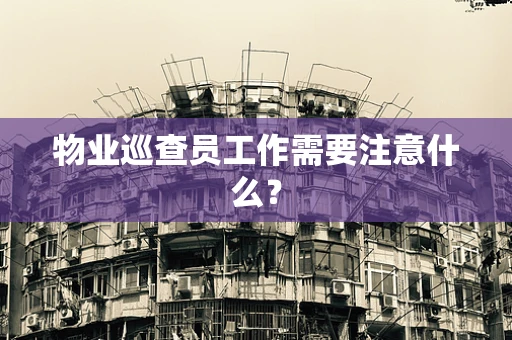 物业巡查员工作需要注意什么？