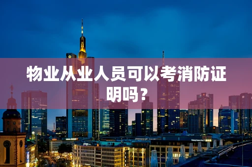 物业从业人员可以考消防证明吗？