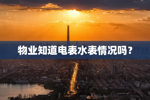 物业知道电表水表情况吗？